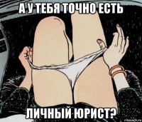 а у тебя точно есть личный юрист?