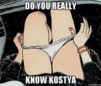 do you really know kostya