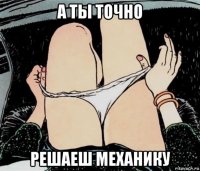 а ты точно решаеш механику