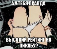 а у тебя правда высокий рейтинг на пикабу?