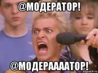 @модератор! @модераааатор!