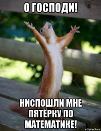 о господи! ниспошли мне пятёрку по математике!