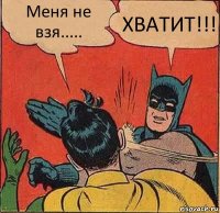 Меня не взя..... ХВАТИТ!!!