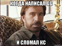 когда написал gg и сломал кс