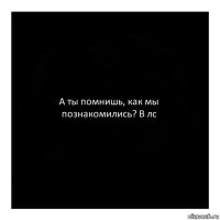 А ты помнишь, как мы познакомились? В лс