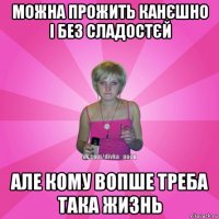 можна прожить канєшно і без сладостєй але кому вопше треба така жизнь