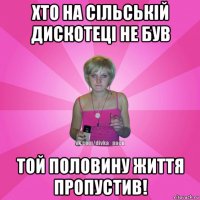 хто на сільській дискотеці не був той половину життя пропустив!