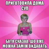 приготовила дома суп батя сказав, шо вже можна заміж видавать