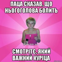 паца сказав, що ньогоголова болить смотрітє, який важний куріца