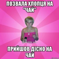 позвала хлопця на "чай" прийшов дісно на чай