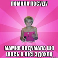 помила посуду мамка подумала шо шось в лісі здохло