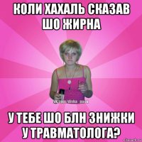 коли хахаль сказав шо жирна у тебе шо блн знижки у травматолога?