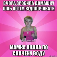 вчора зробила домашку шоб потім відппочивати мамка пішла по свячену воду