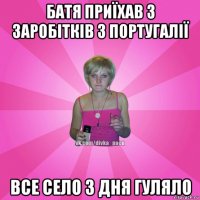 батя приїхав з заробітків з португалії все село 3 дня гуляло