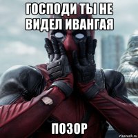 господи ты не видел ивангая позор