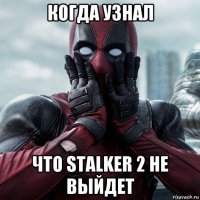 когда узнал что stalker 2 не выйдет