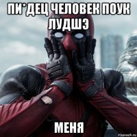 пи*дец человек поук лудшэ меня