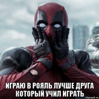  играю в рояль лучше друга который учил играть