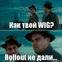 Как твой WIG? Rollout не дали...