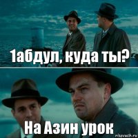 1абдул, куда ты? На Азин урок