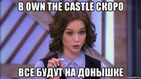 в own the castle скоро все будут на донышке