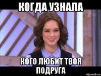 когда узнала кого любит твоя подруга