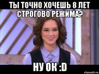 ты точно хочешь 8 лет строгово режима? ну ок :d