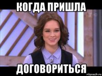 когда пришла договориться