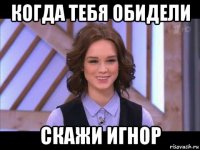 когда тебя обидели скажи игнор