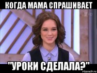 когда мама спрашивает "уроки сделала?"