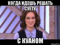 когда идешь решать "суету" с куаном