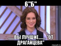 6"б" .......вы лучшие........ "от драгайцева"