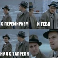 с перемирием и тебя ну и с 1 апреля 