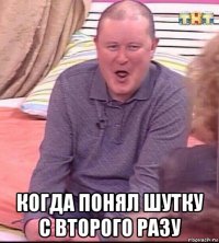  когда понял шутку с второго разу