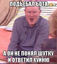 подьебал бота а он не понял шутку и ответил хуйню