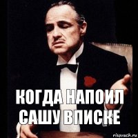 Когда напоил сашу вписке