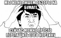 мы же не пишем обзоры на бумаге сейчас можно просто перетащить его в корзину