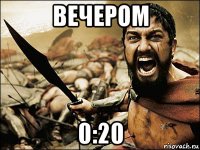 вечером 0:20