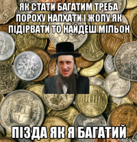 як стати багатим треба пороху напхати і жопу як підірвати то найдеш мільон пізда як я багатий