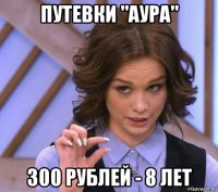 путевки "аура" 300 рублей - 8 лет