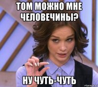 том можно мне человечины? ну чуть-чуть