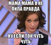 мама мама я не пила правда ну если ток чуть чуть