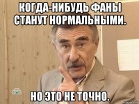 когда-нибудь фаны станут нормальными. но это не точно.