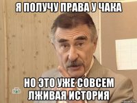 я получу права у чака но это уже совсем лживая история