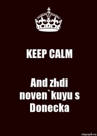 KEEP CALM And zhdi noven`kuyu s Donecka