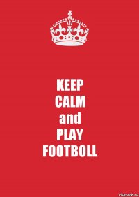 KEEP
CALM
and
PLAY
FOOTBOLL