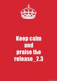 Keep calm
and
praise the release_2.3