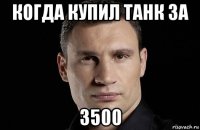 когда купил танк за 3500