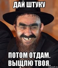 дай штуку потом отдам. выщлю твоя.