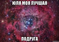 юля моя лучшая подруга